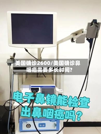 美国确诊2600/美国确诊鼻咽癌需要多长时间?