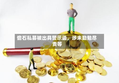 儋石私募被出具警示函	，涉未勤勉尽责等-第2张图片