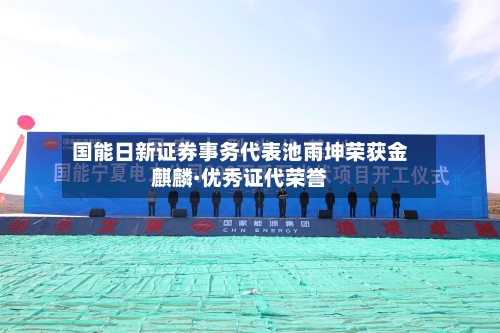国能日新证券事务代表池雨坤荣获金麒麟·优秀证代荣誉-第2张图片