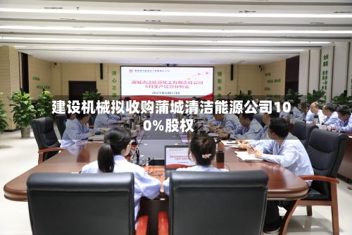 建设机械拟收购蒲城清洁能源公司100%股权-第2张图片