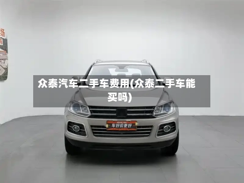 众泰汽车二手车费用(众泰二手车能买吗)