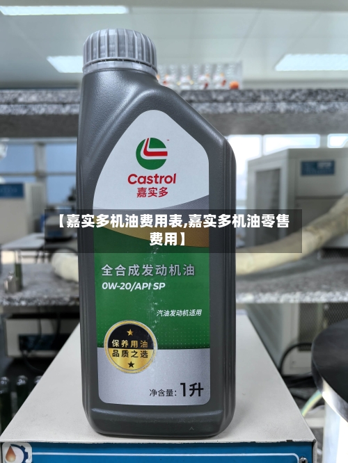 【嘉实多机油费用表,嘉实多机油零售费用】