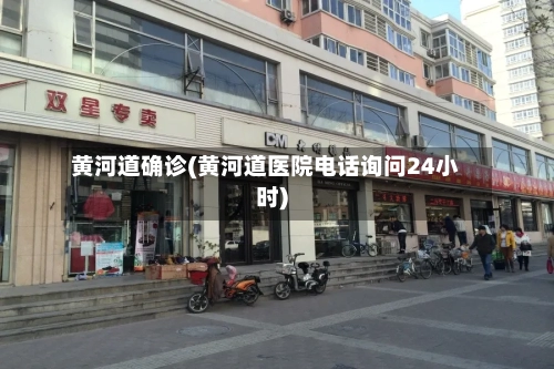 黄河道确诊(黄河道医院电话询问24小时)-第2张图片